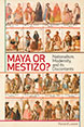 Maya or Mestizo?: Nationalism, Modernity, and its Discontents Maya or Mestizo?: Nationalism, Modernity, and its Discontents